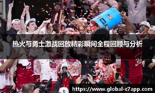 热火与勇士激战回放精彩瞬间全程回顾与分析